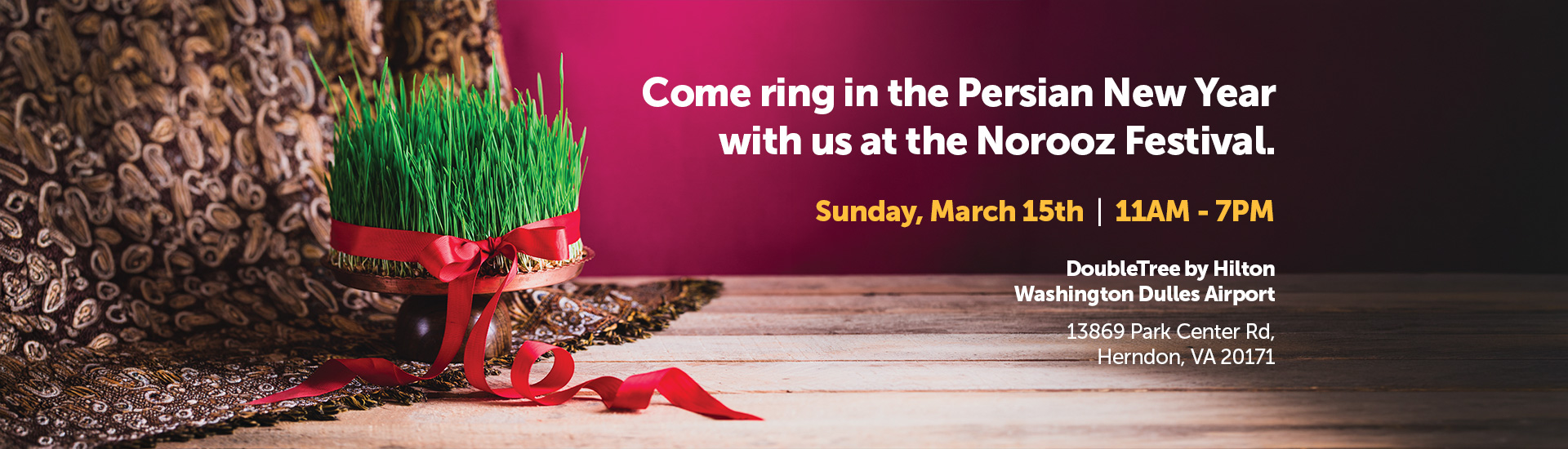 Come ring in the Persian New Year with us at the Norooz Festival. Sunday, March 15th, 11AM - 7PM - DoubleTree by Hilton, Washington Dulles Airport, 13869 Park Center Rd, Herndon, VA 20171