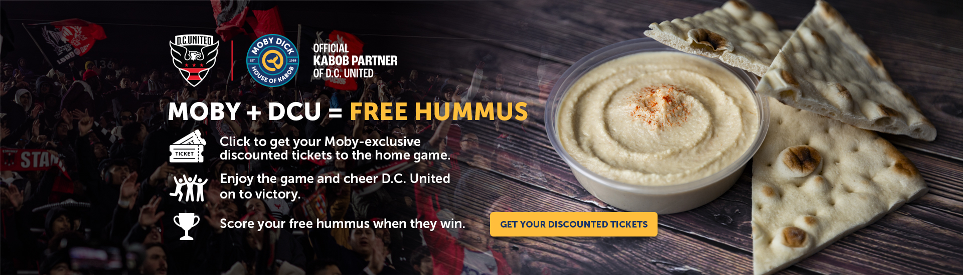 Moby + DCU = Free Hummus Click to get your Moby-exclusive discounted tickets to the home game. Enjoy the game and cheer D.C. United on to victory. Score your free hummus when they win.