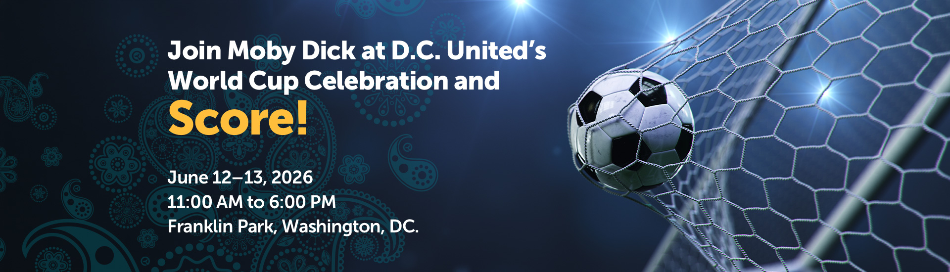 Join Moby Dick at D.C. United’s World Cup Celebration and Score! June 12–13, 2026, 11:00 AM to 6:00 PM, Franklin Park, Washington, DC.