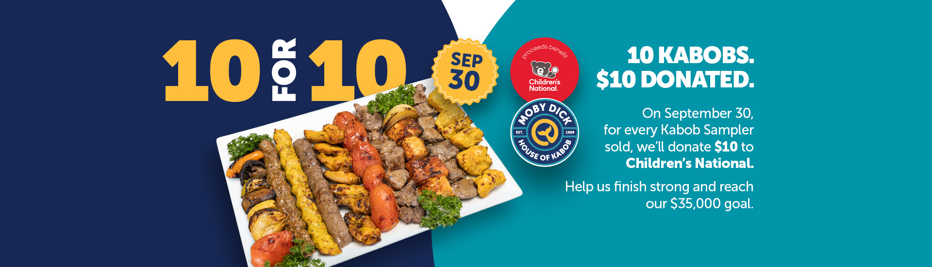 On September 30, for every Kabob Samplersold, we’ll donate $10 toChildren’s National. Help us finish strong and reach our $35,000 goal.